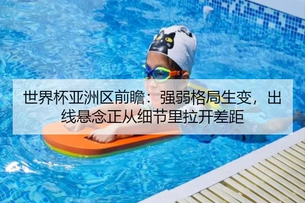 世界杯亚洲区前瞻：强弱格局生变，出线悬念正从细节里拉开差距 - mkapp